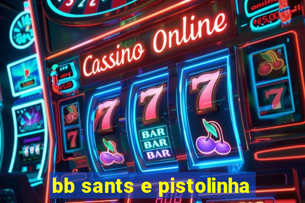 bb sants e pistolinha